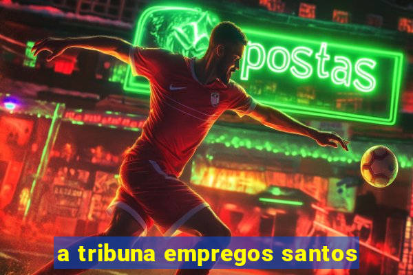 a tribuna empregos santos